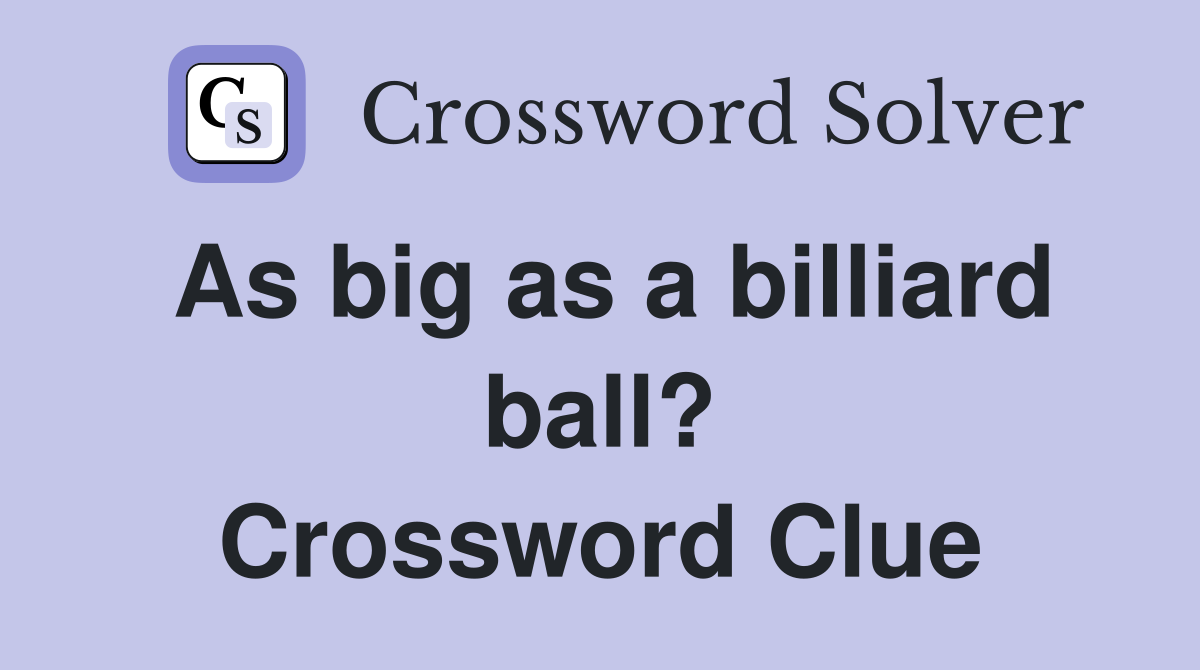 As big as a billiard ball? Crossword Clue