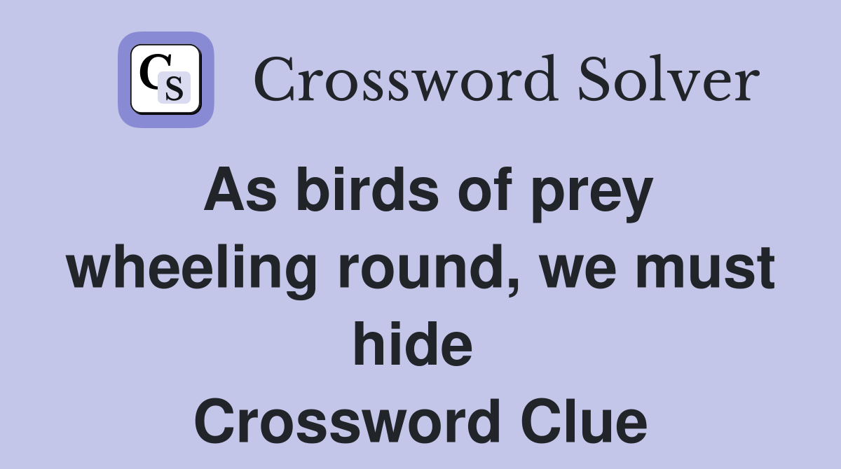 As birds of prey wheeling round, we must hide  Crossword Clue