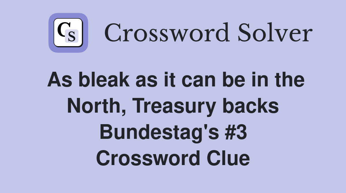 As bleak as it can be in the North, Treasury backs Bundestag's #3 Crossword Clue