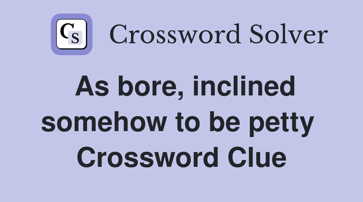 As bore, inclined somehow to be petty  Crossword Clue