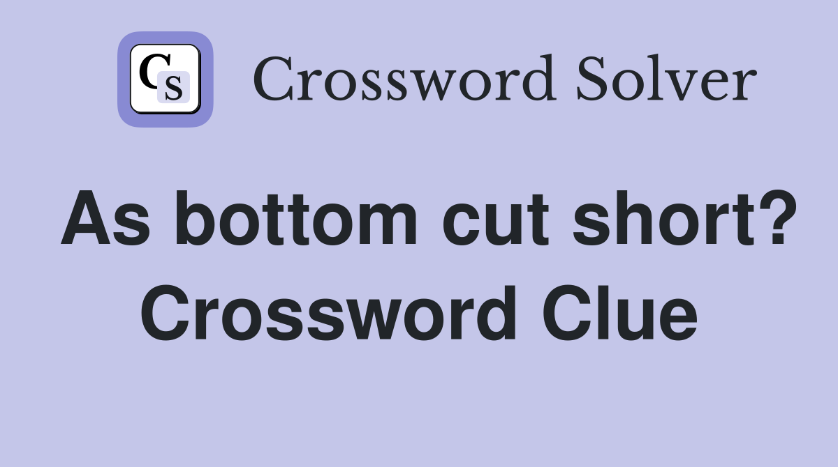 As bottom cut short? Crossword Clue
