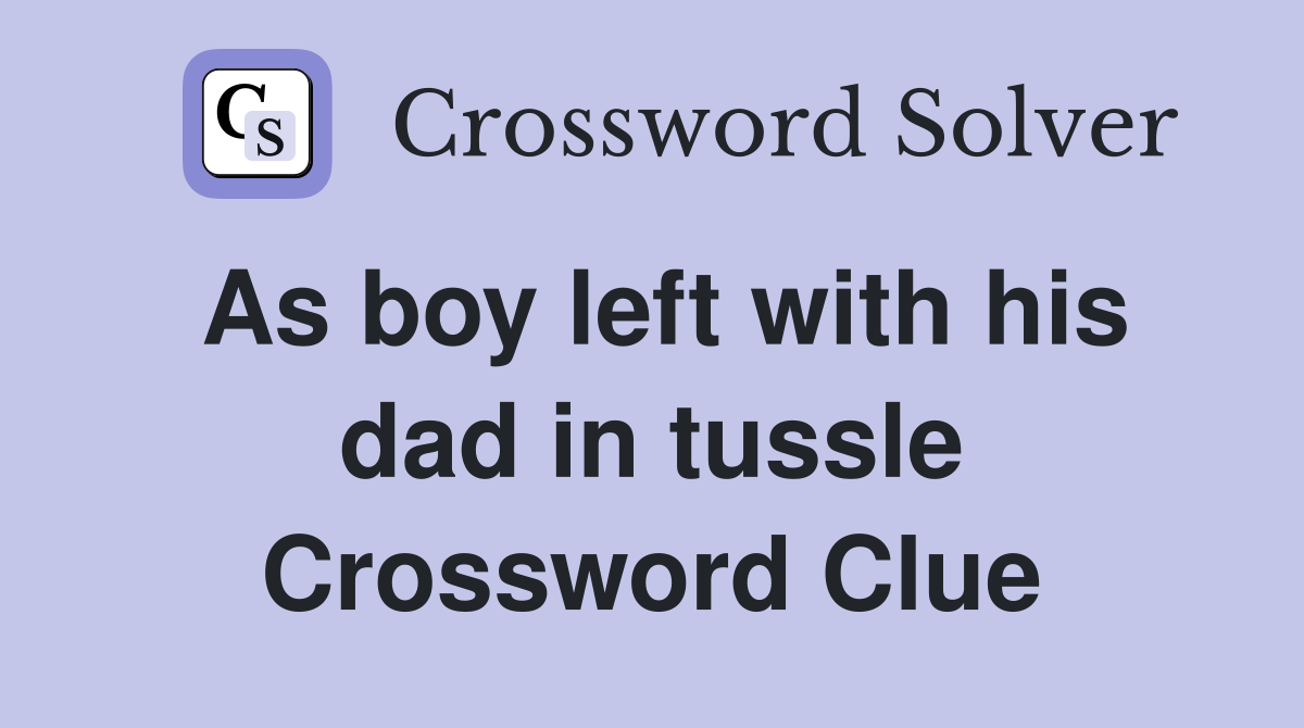 As boy left with his dad in tussle Crossword Clue