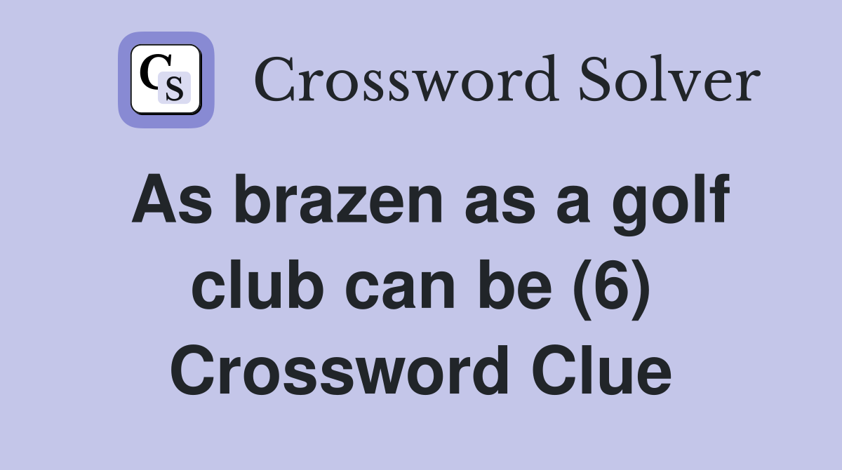 As brazen as a golf club can be (6) Crossword Clue