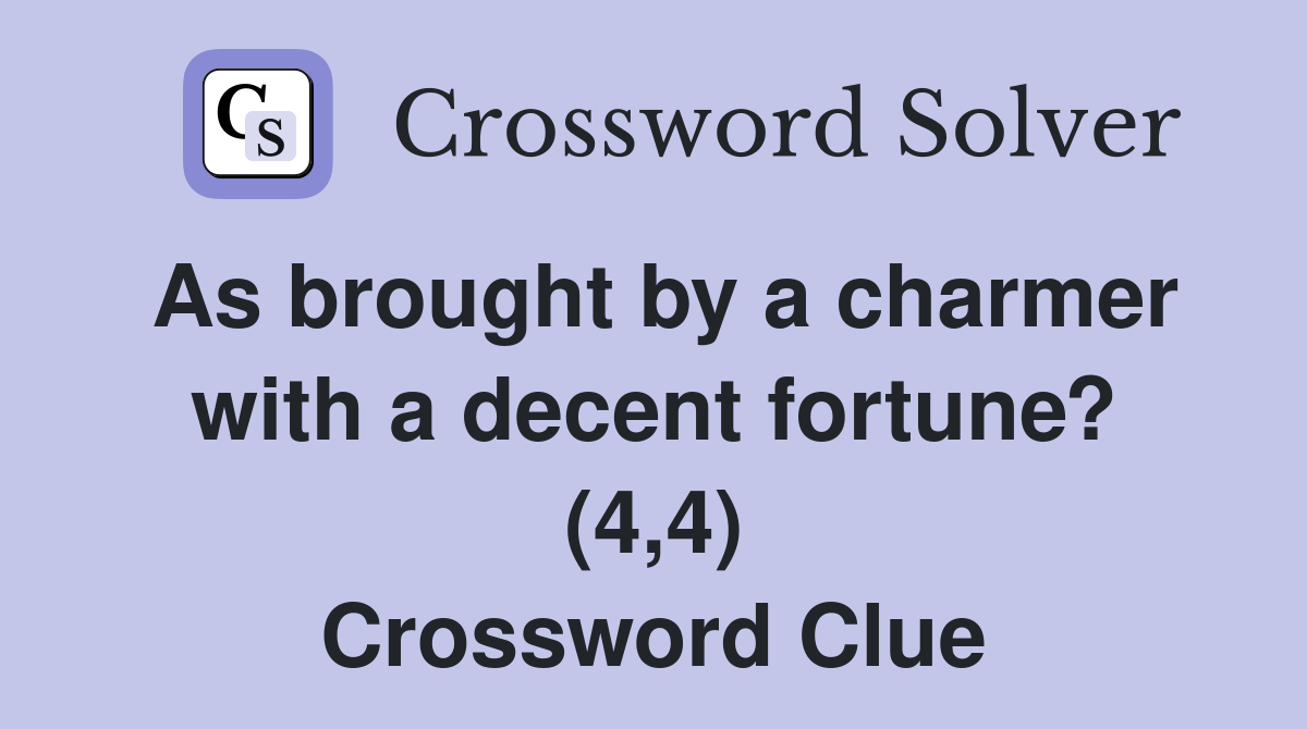 As brought by a charmer with a decent fortune? (4,4) Crossword Clue
