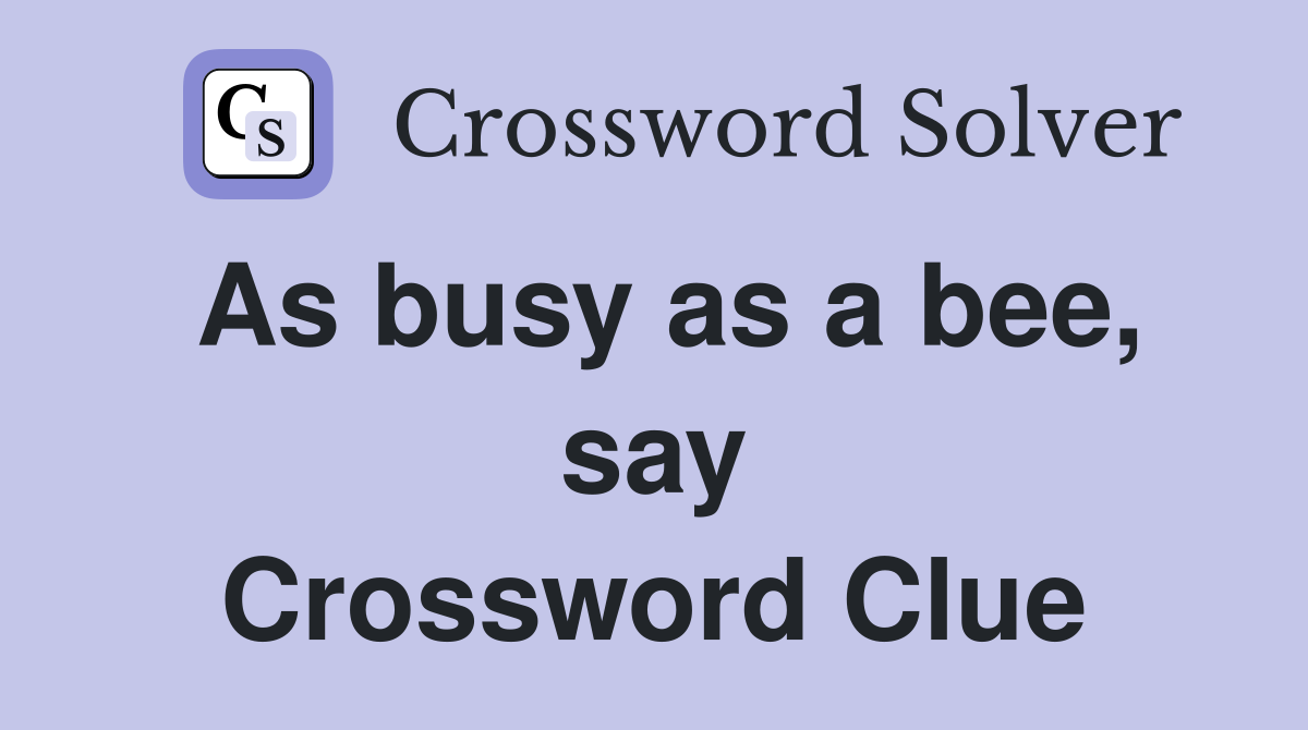 As busy as a bee, say Crossword Clue