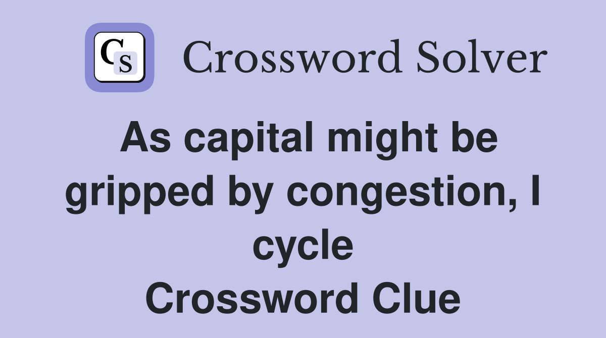 As capital might be gripped by congestion, I cycle Crossword Clue