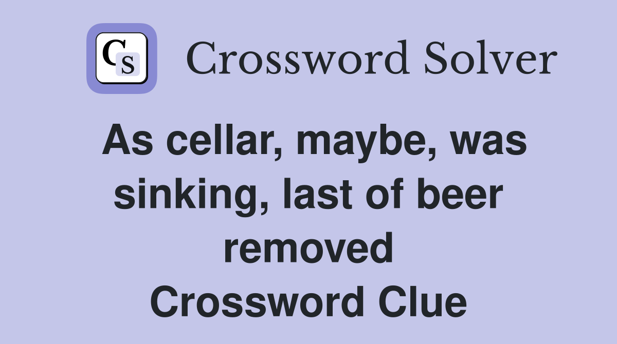 As cellar, maybe, was sinking, last of beer removed Crossword Clue