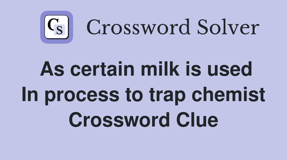 As certain milk is used In process to trap chemist Crossword Clue