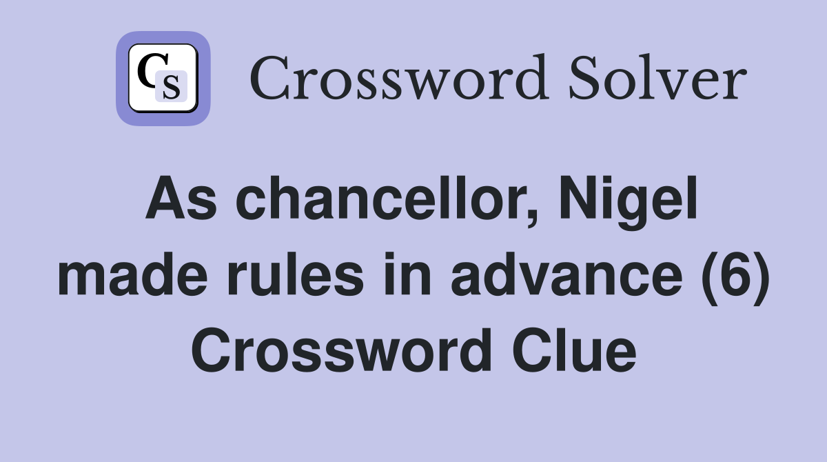 As chancellor, Nigel made rules in advance (6) Crossword Clue