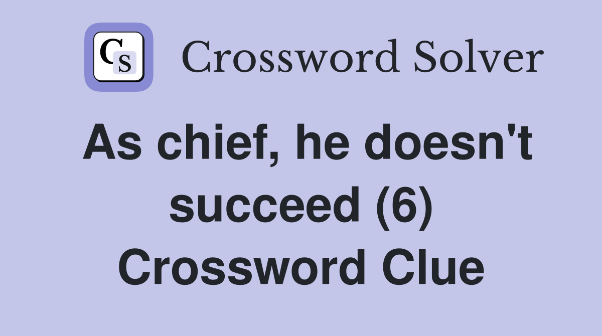 As chief, he doesn't succeed (6) Crossword Clue