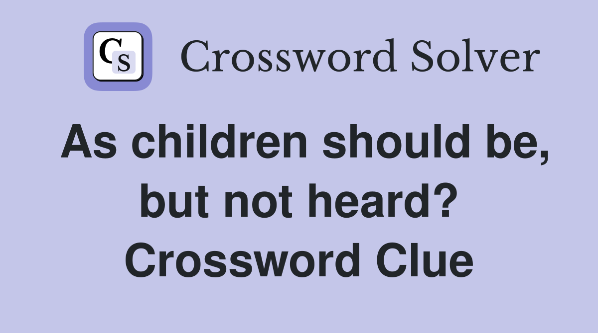 As children should be, but not heard? Crossword Clue