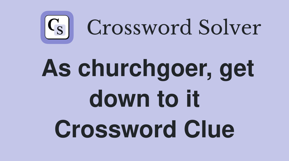 As churchgoer, get down to it Crossword Clue