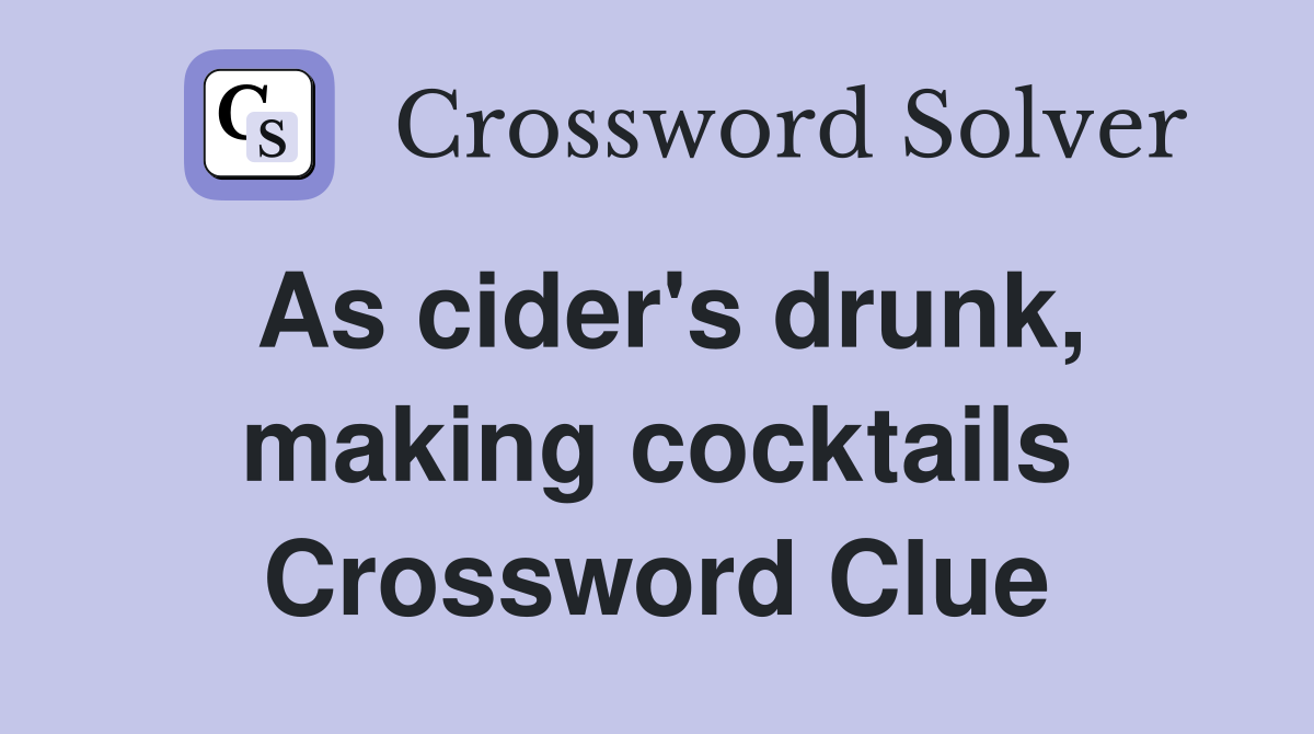 As cider's drunk, making cocktails Crossword Clue