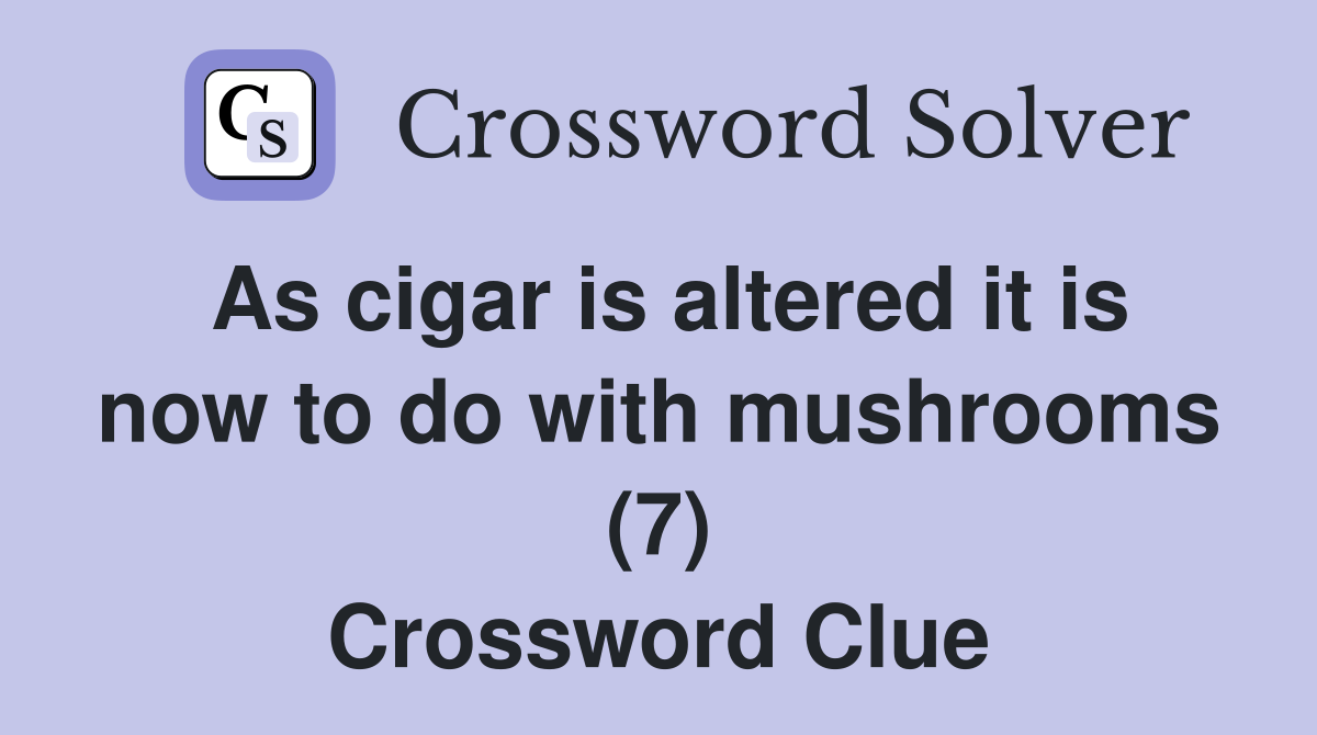 As cigar is altered it is now to do with mushrooms (7) Crossword Clue