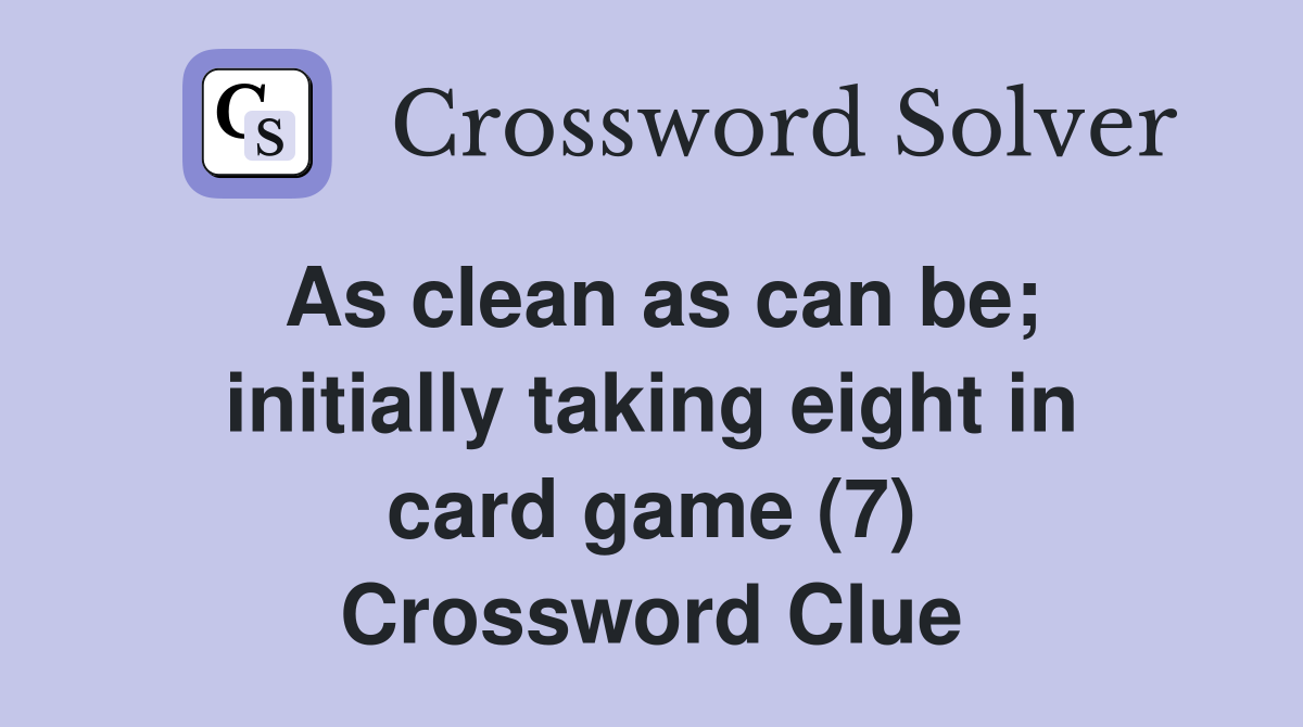 As clean as can be; initially taking eight in card game (7) Crossword Clue