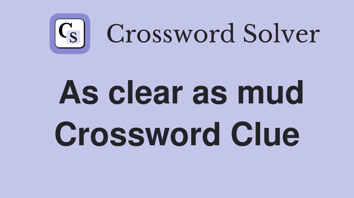 As clear as mud Crossword Clue