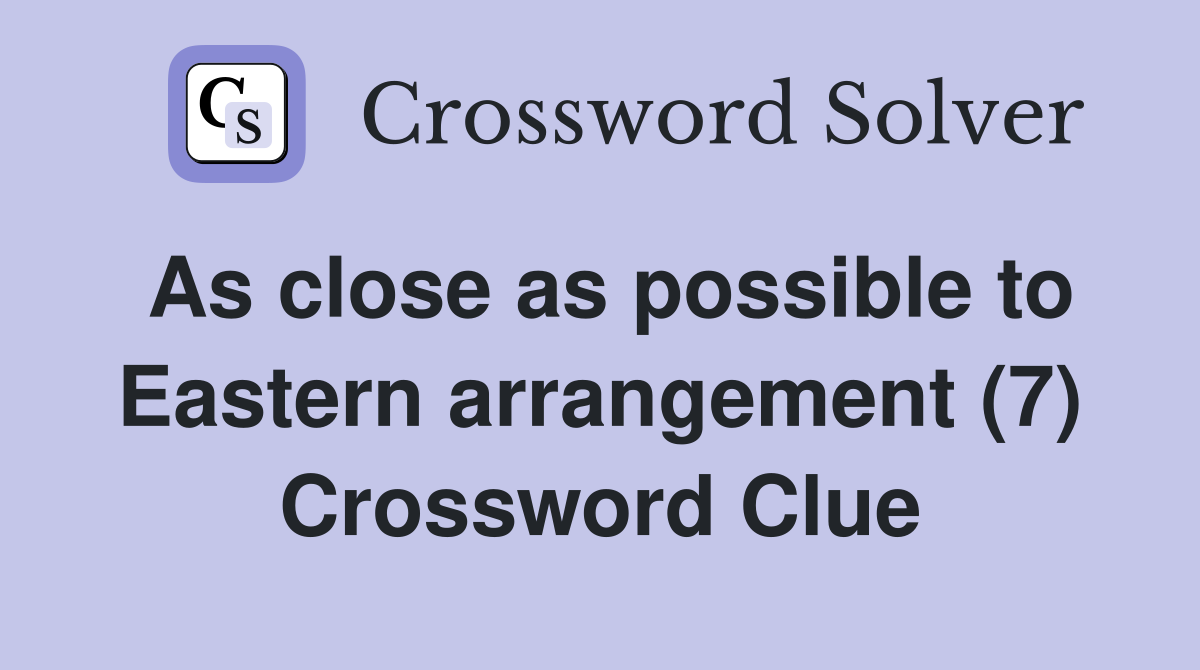 As close as possible to Eastern arrangement (7) Crossword Clue