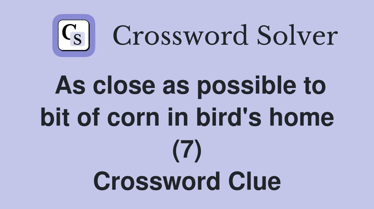 As close as possible to bit of corn in bird's home (7) Crossword Clue