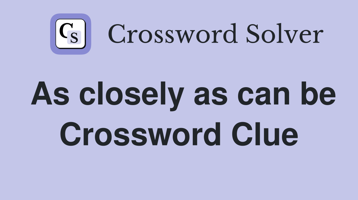 As closely as can be Crossword Clue