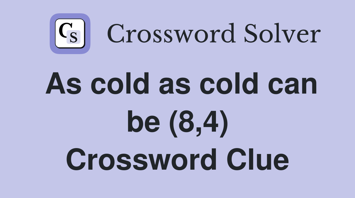 As cold as cold can be (8,4) Crossword Clue