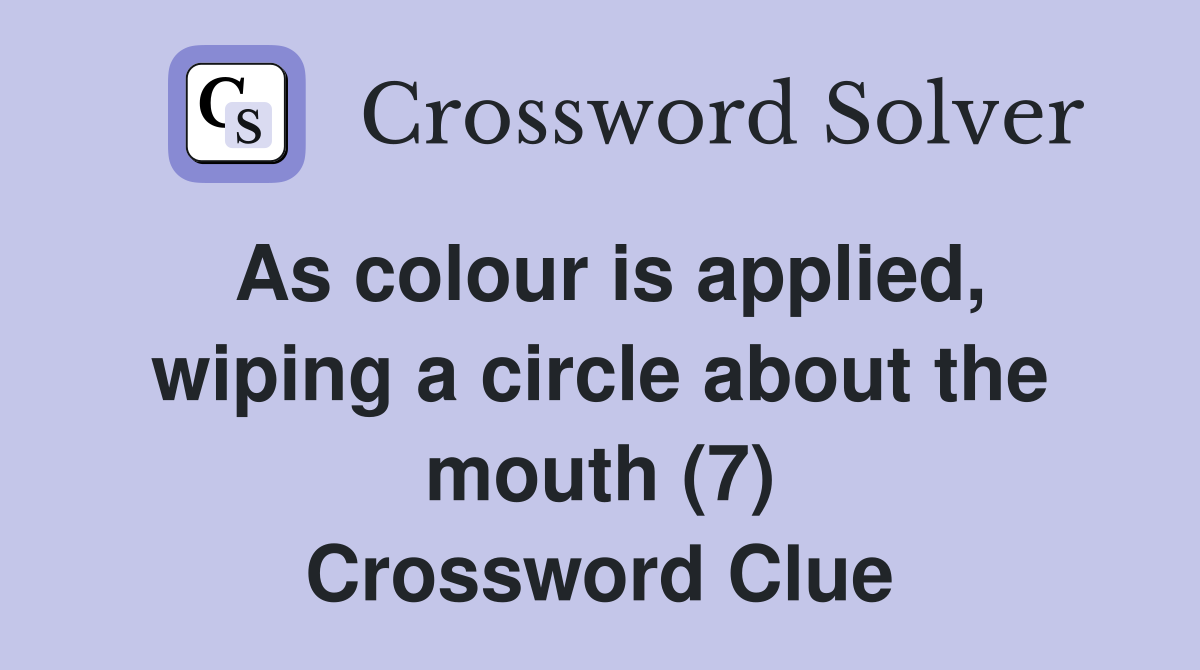 As colour is applied, wiping a circle about the mouth (7) Crossword Clue