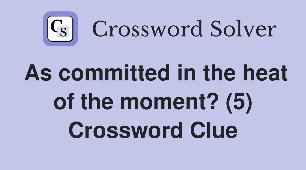 As committed in the heat of the moment? (5) Crossword Clue