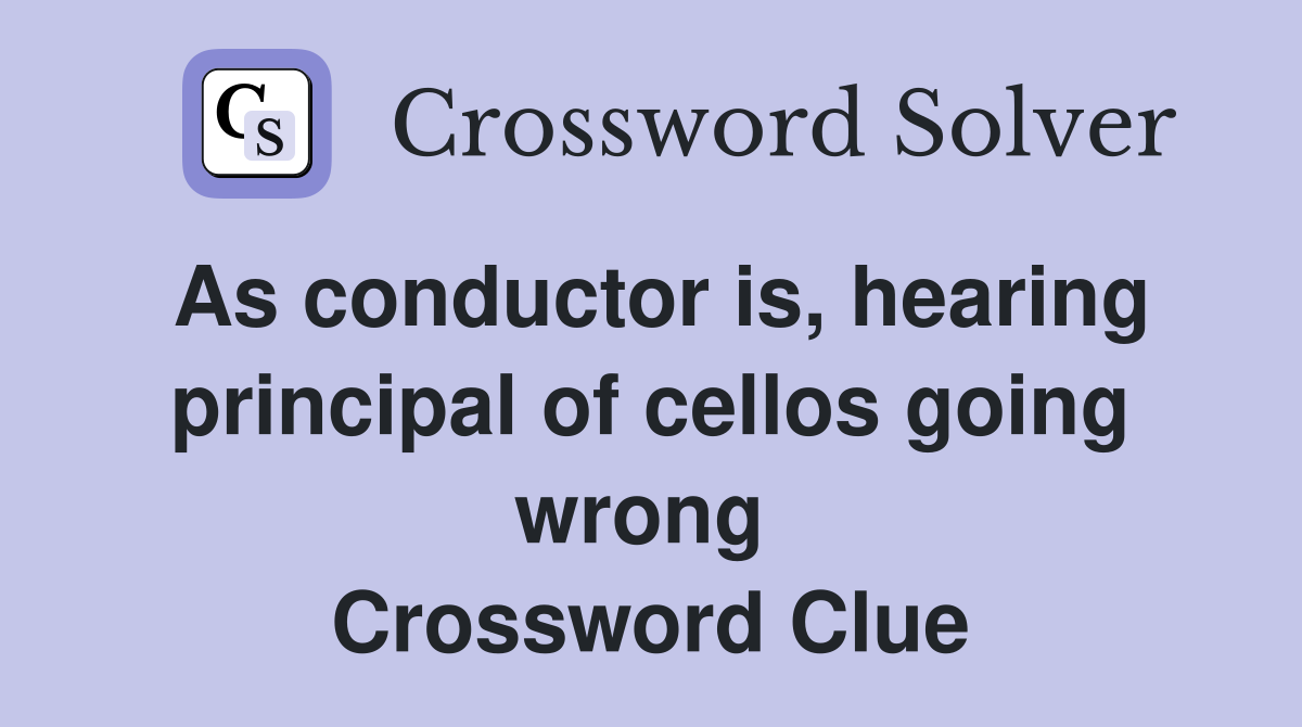 As conductor is, hearing principal of cellos going wrong  Crossword Clue