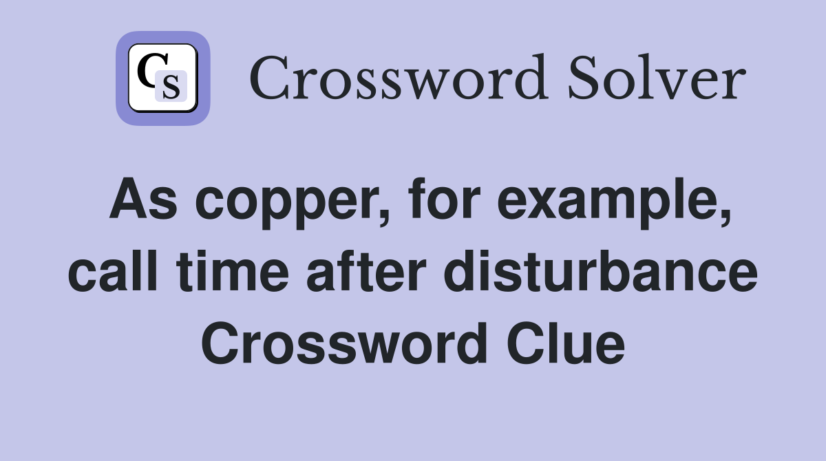 As copper, for example, call time after disturbance Crossword Clue