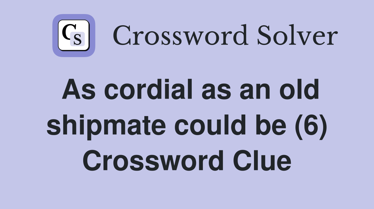 As cordial as an old shipmate could be (6) Crossword Clue