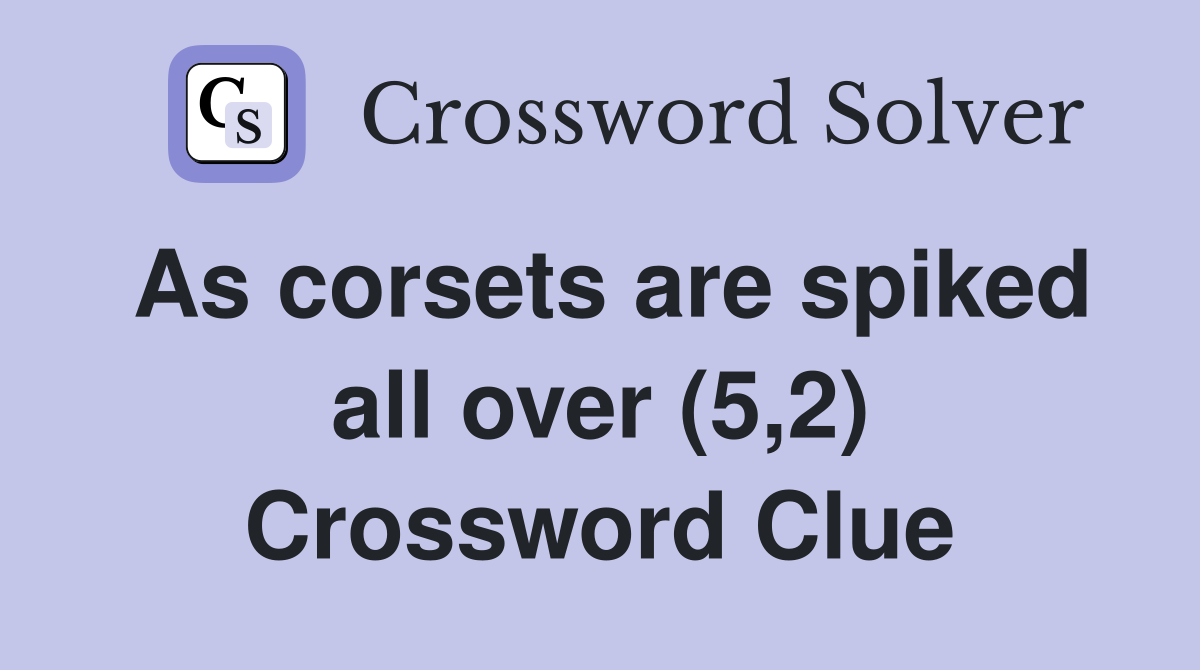 As corsets are spiked all over (5,2) Crossword Clue