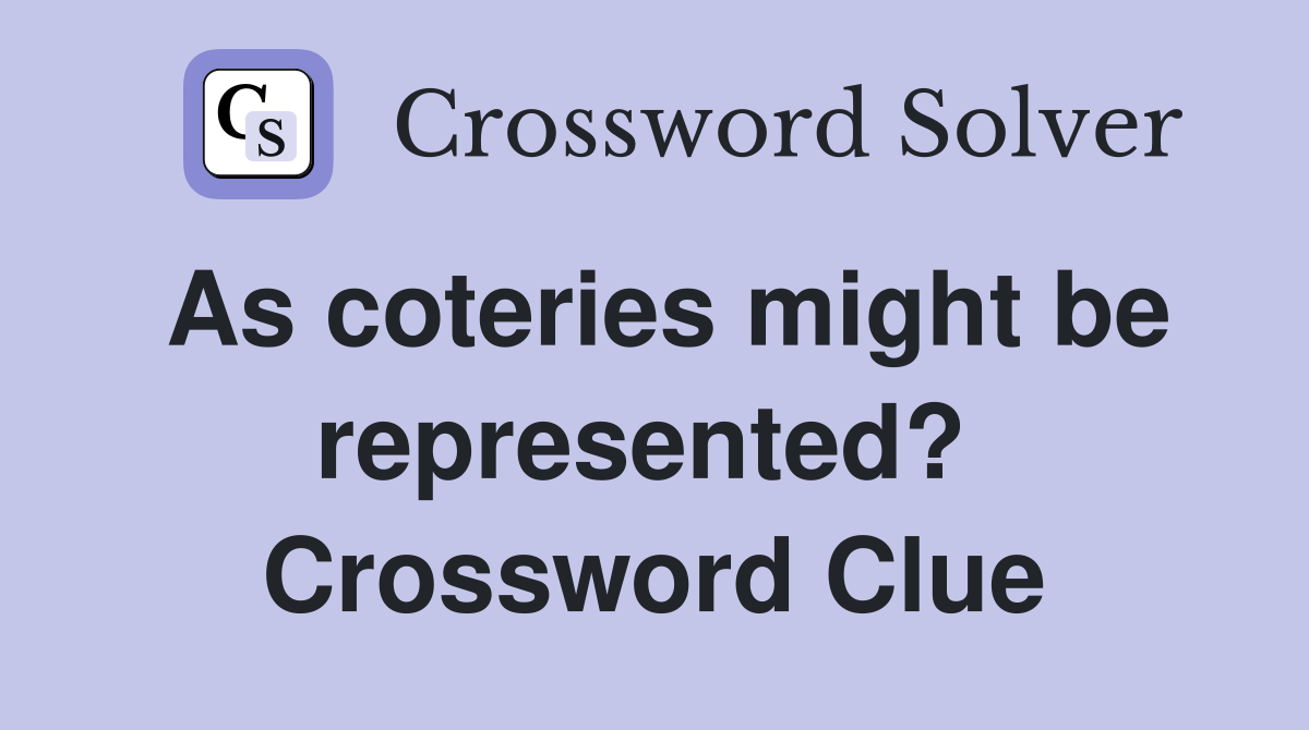 As coteries might be represented?  Crossword Clue