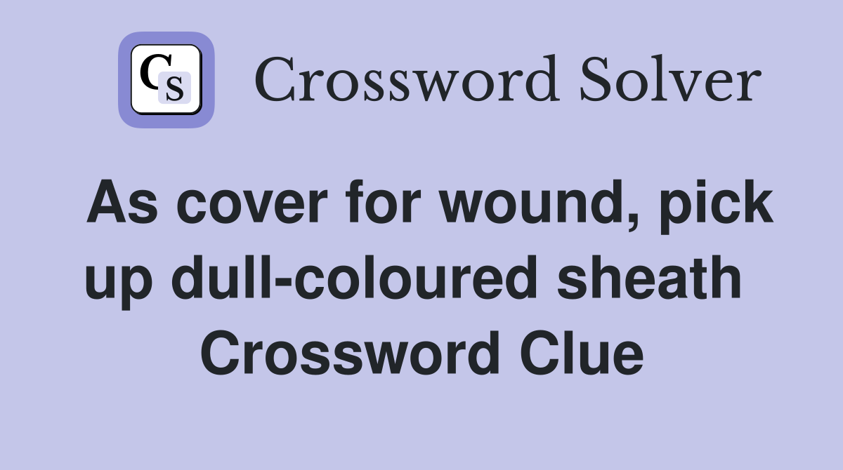 As cover for wound, pick up dull-coloured sheath  Crossword Clue