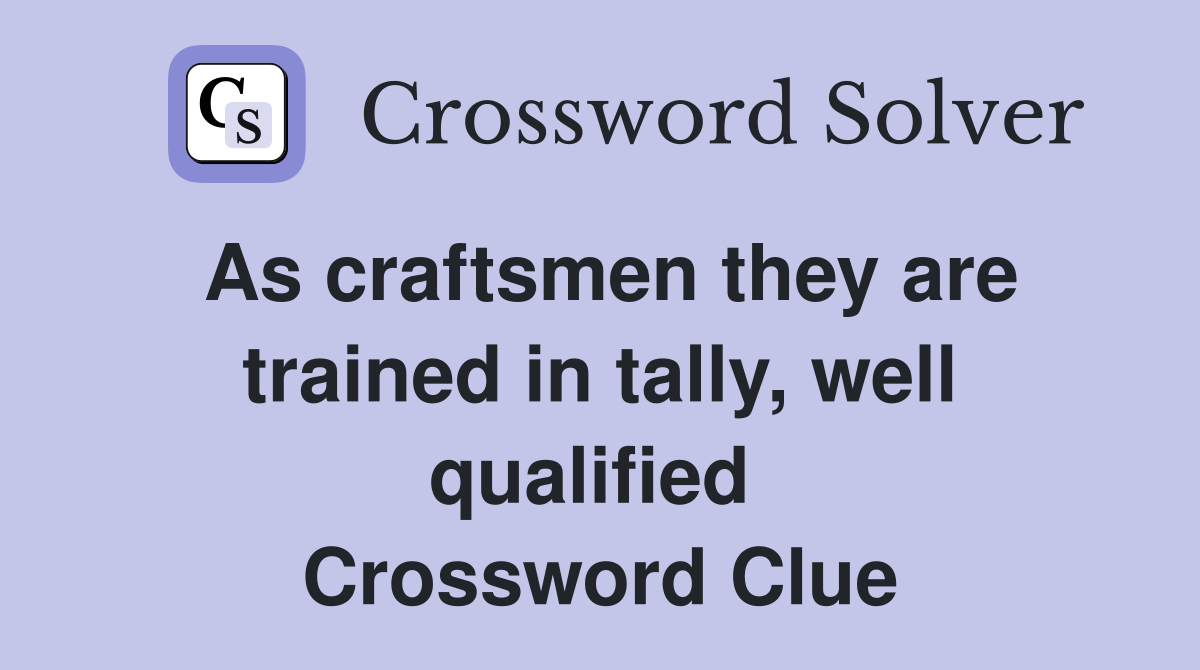 As craftsmen they are trained in tally, well qualified  Crossword Clue