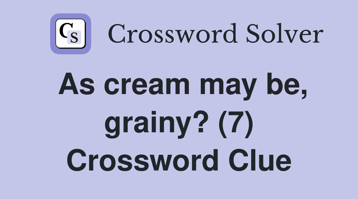As cream may be, grainy? (7) Crossword Clue
