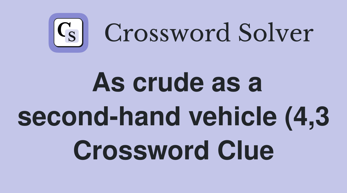 As crude as a second hand vehicle (4 3) Crossword Clue Answers As crude as a second hand vehicle (4 3) Crossword Clue Answers