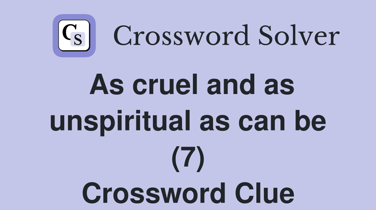 As cruel and as unspiritual as can be (7) Crossword Clue