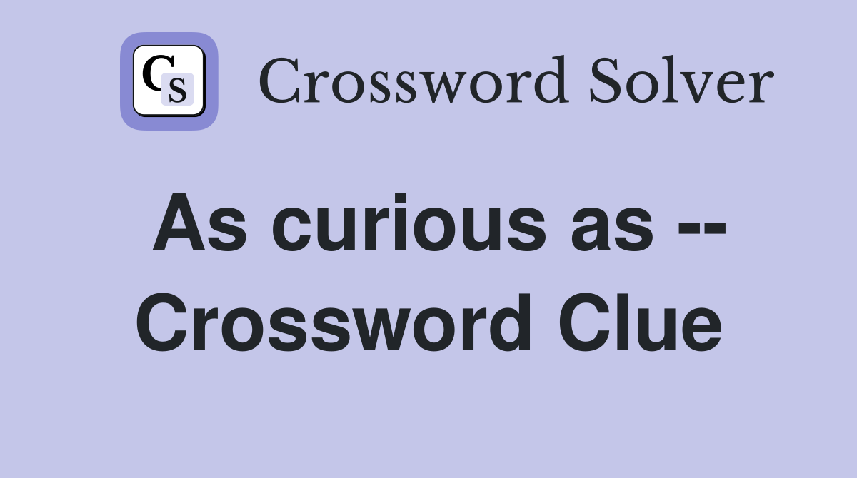 As curious as -- Crossword Clue