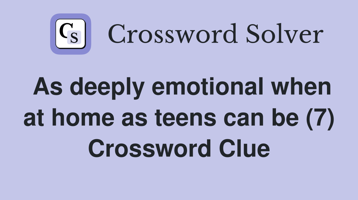 As deeply emotional when at home as teens can be (7) Crossword Clue