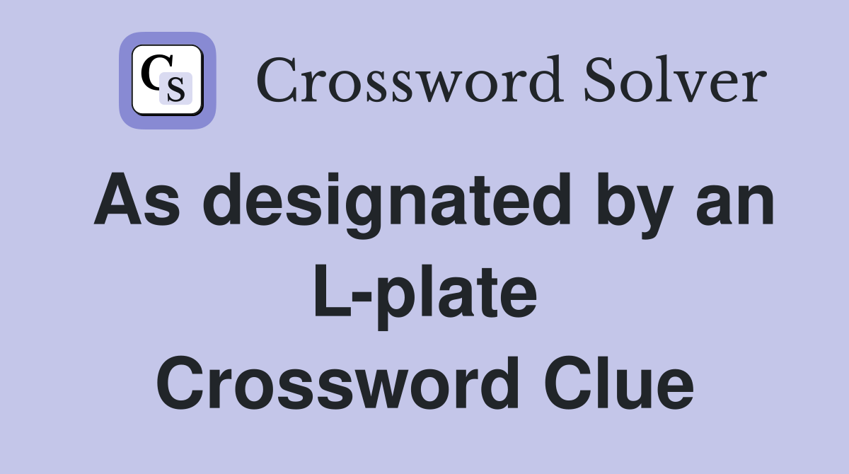 As designated by an L-plate Crossword Clue
