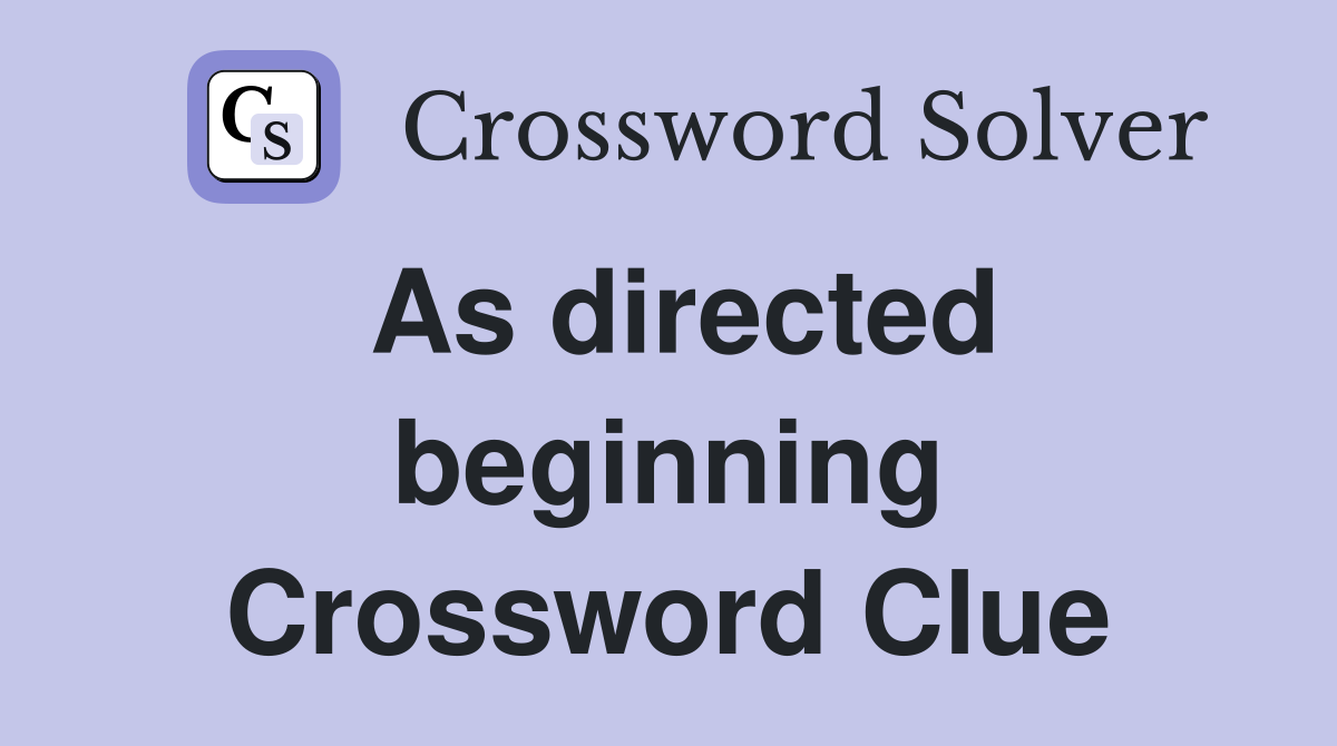 As directed beginning Crossword Clue
