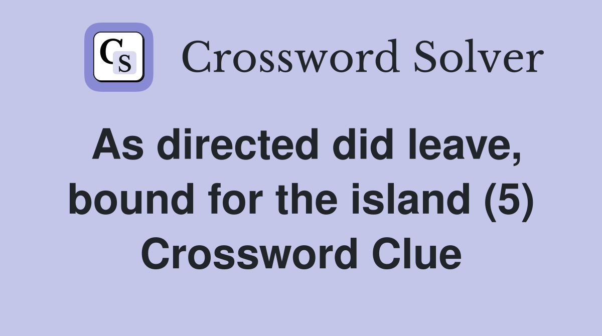 As directed did leave, bound for the island (5) Crossword Clue