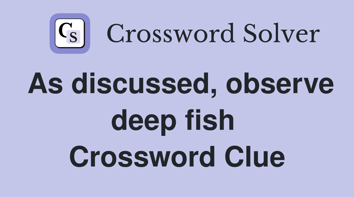 As discussed, observe deep fish  Crossword Clue
