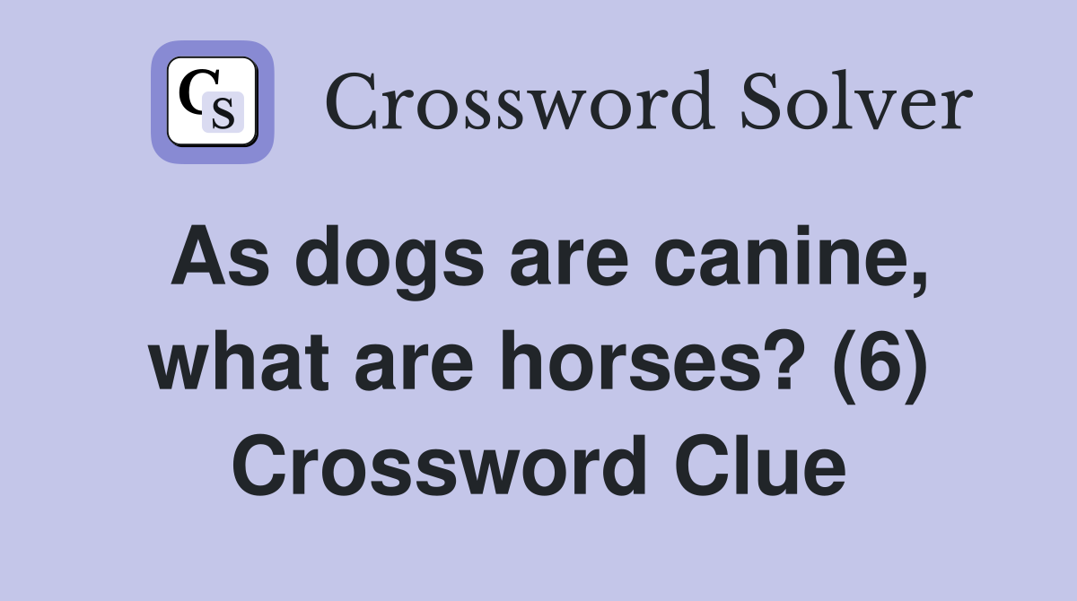 As dogs are canine, what are horses? (6) Crossword Clue