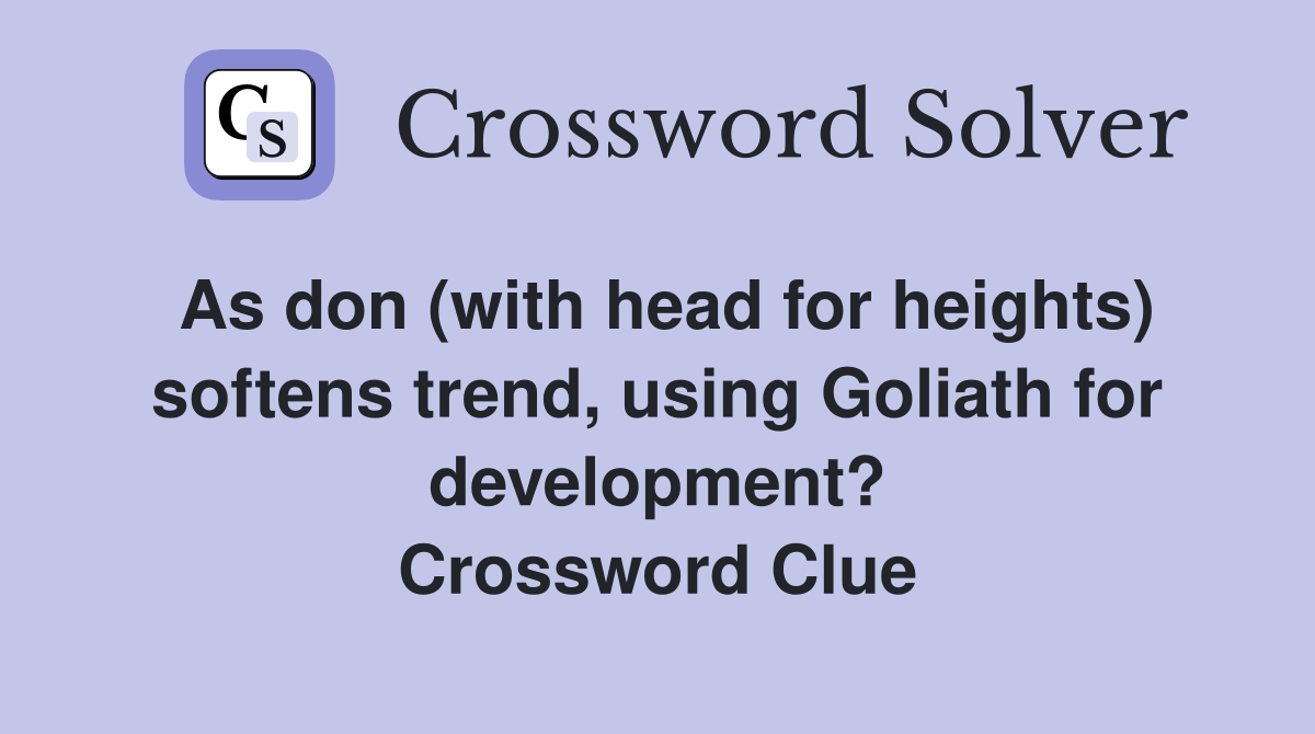 As don (with head for heights) softens trend, using Goliath for development? Crossword Clue
