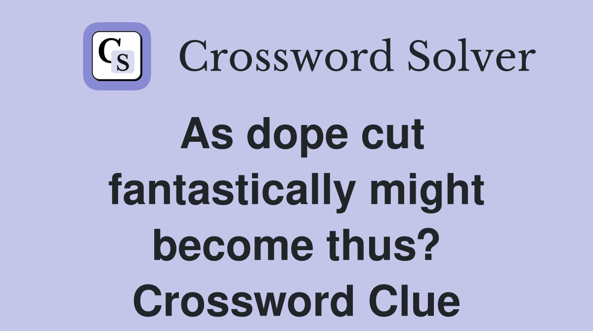 As dope cut fantastically might become thus? Crossword Clue