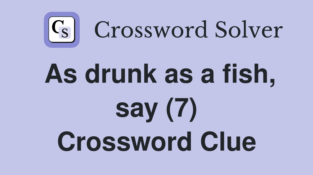As drunk as a fish, say (7) Crossword Clue