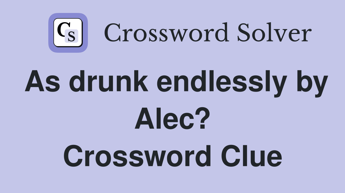 As drunk endlessly by Alec? Crossword Clue