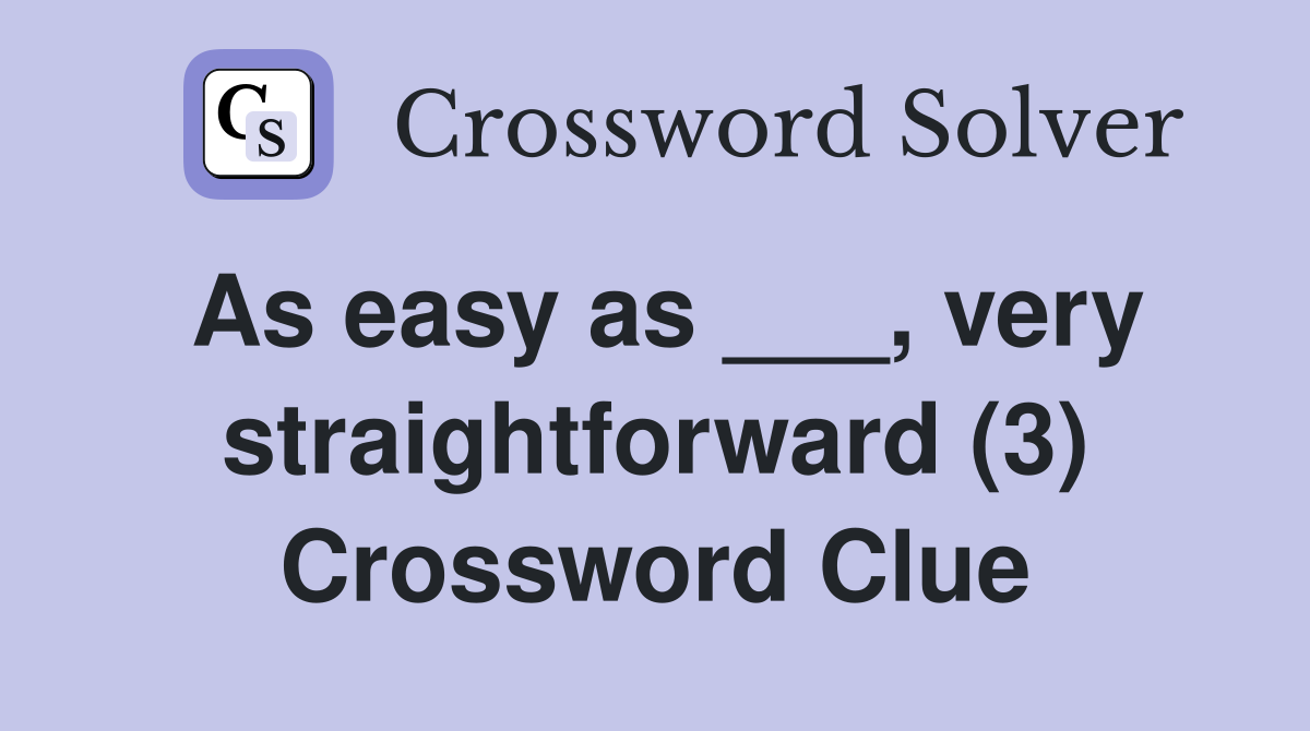 As easy as ___, very straightforward (3) Crossword Clue