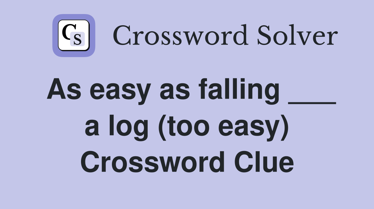 As easy as falling ___ a log (too easy) Crossword Clue