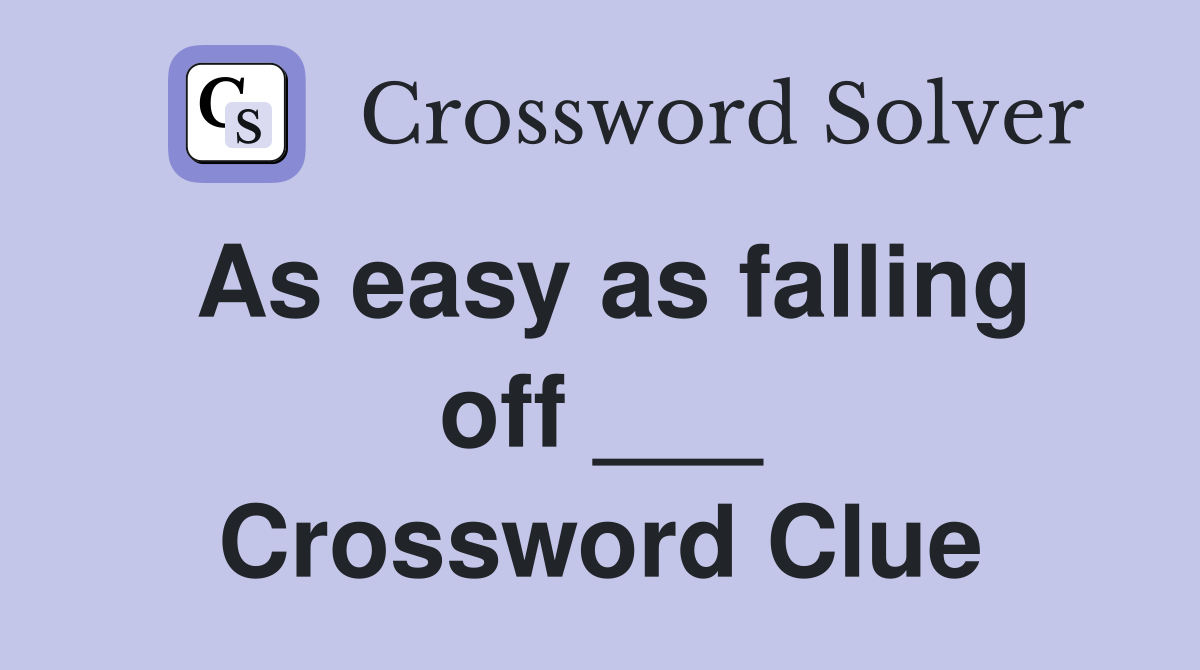 As easy as falling off ___ Crossword Clue